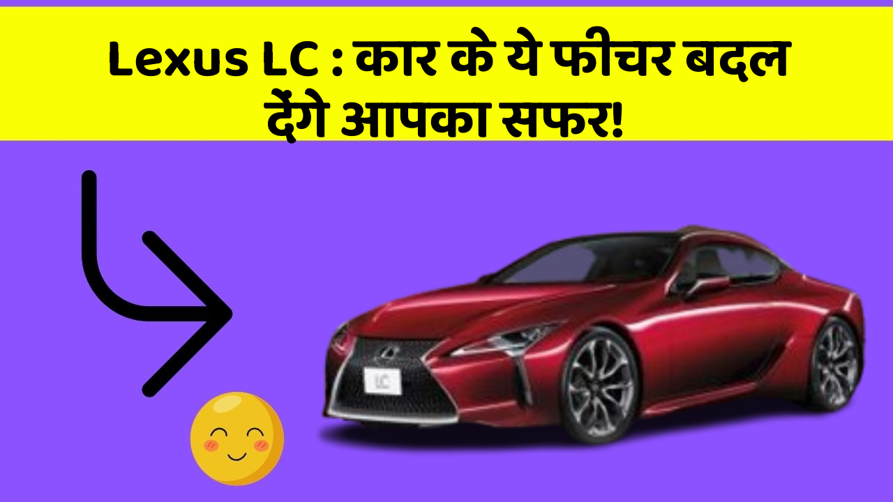 Lexus LC : कार के ये फीचर बदल देंगे आपका सफर!