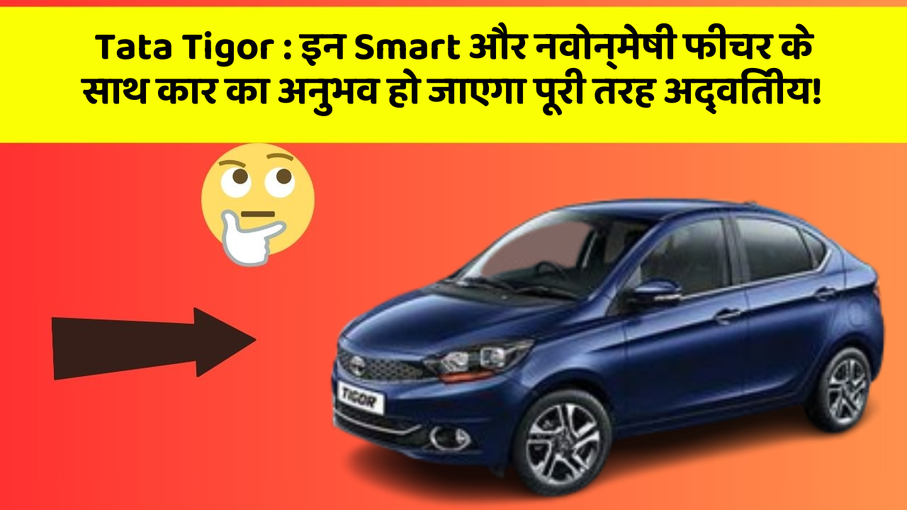 Tata Tigor: इन Smart और नवोन्मेषी फीचर के साथ कार का अनुभव हो जाएगा पूरी तरह अद्वितीय!