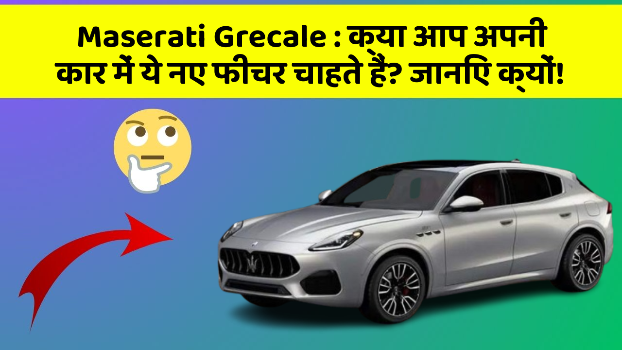 Maserati Grecale: क्या आप अपनी कार में ये नए फीचर चाहते हैं? जानिए क्यों!