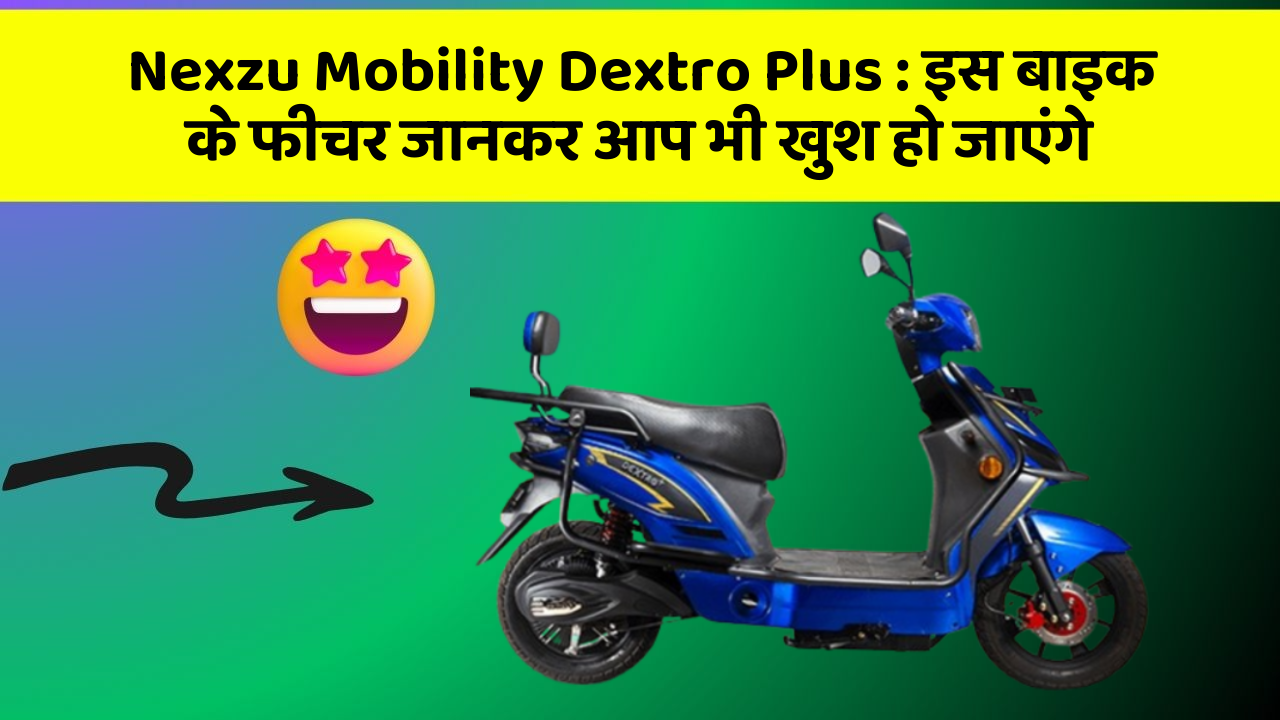 Nexzu Mobility Dextro Plus : इस बाइक के फीचर जानकर आप भी खुश हो जाएंगे