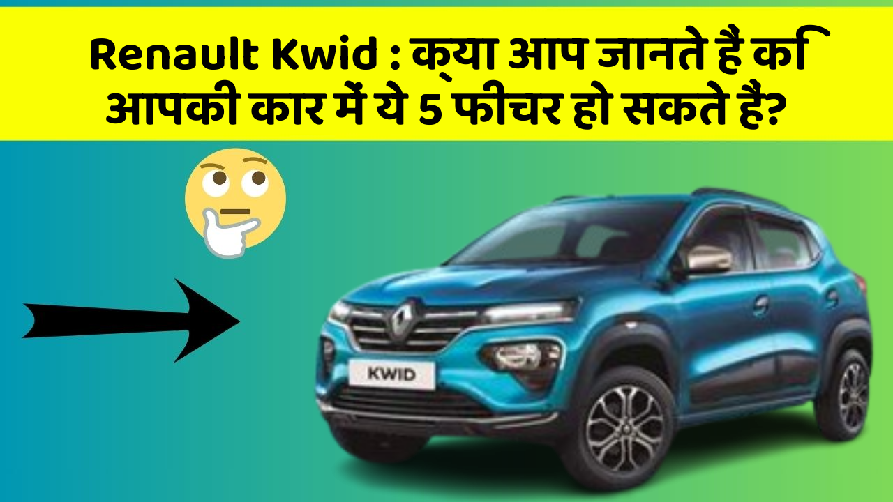Renault Kwid: क्या आप जानते हैं कि आपकी कार में ये 5 फीचर हो सकते हैं?