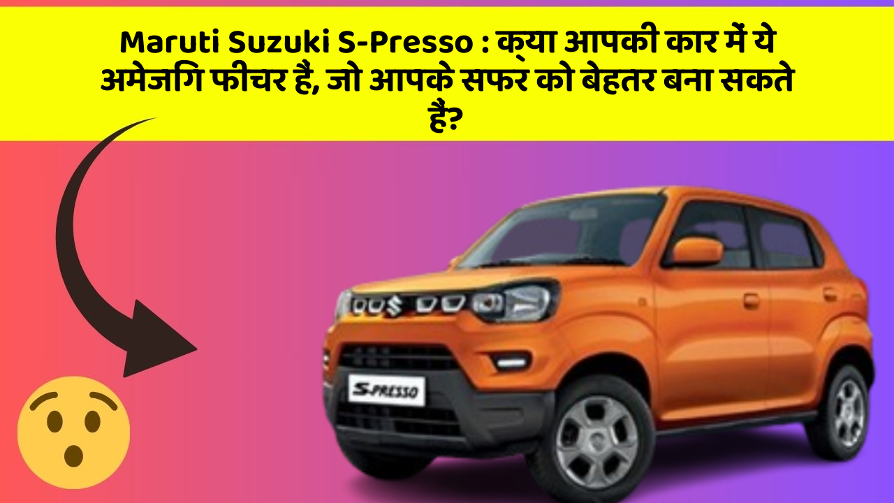 Maruti Suzuki S-Presso : क्या आपकी कार में ये अमेजिंग फीचर हैं, जो आपके सफर को बेहतर बना सकते हैं?