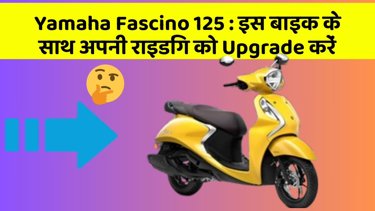 Yamaha Fascino 125: इस बाइक के साथ अपनी राइडिंग को Upgrade करें