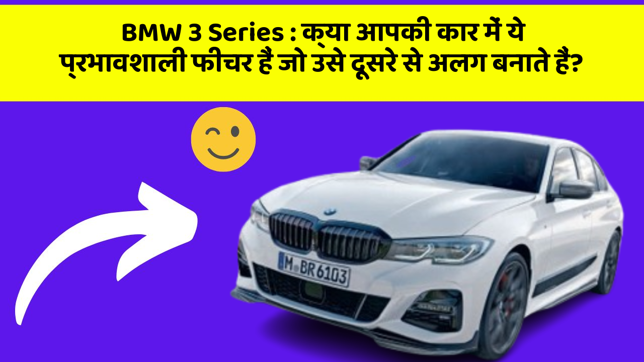 BMW 3 Series:क्या आपकी कार में ये प्रभावशाली फीचर हैं जो उसे दूसरे से अलग बनाते हैं?