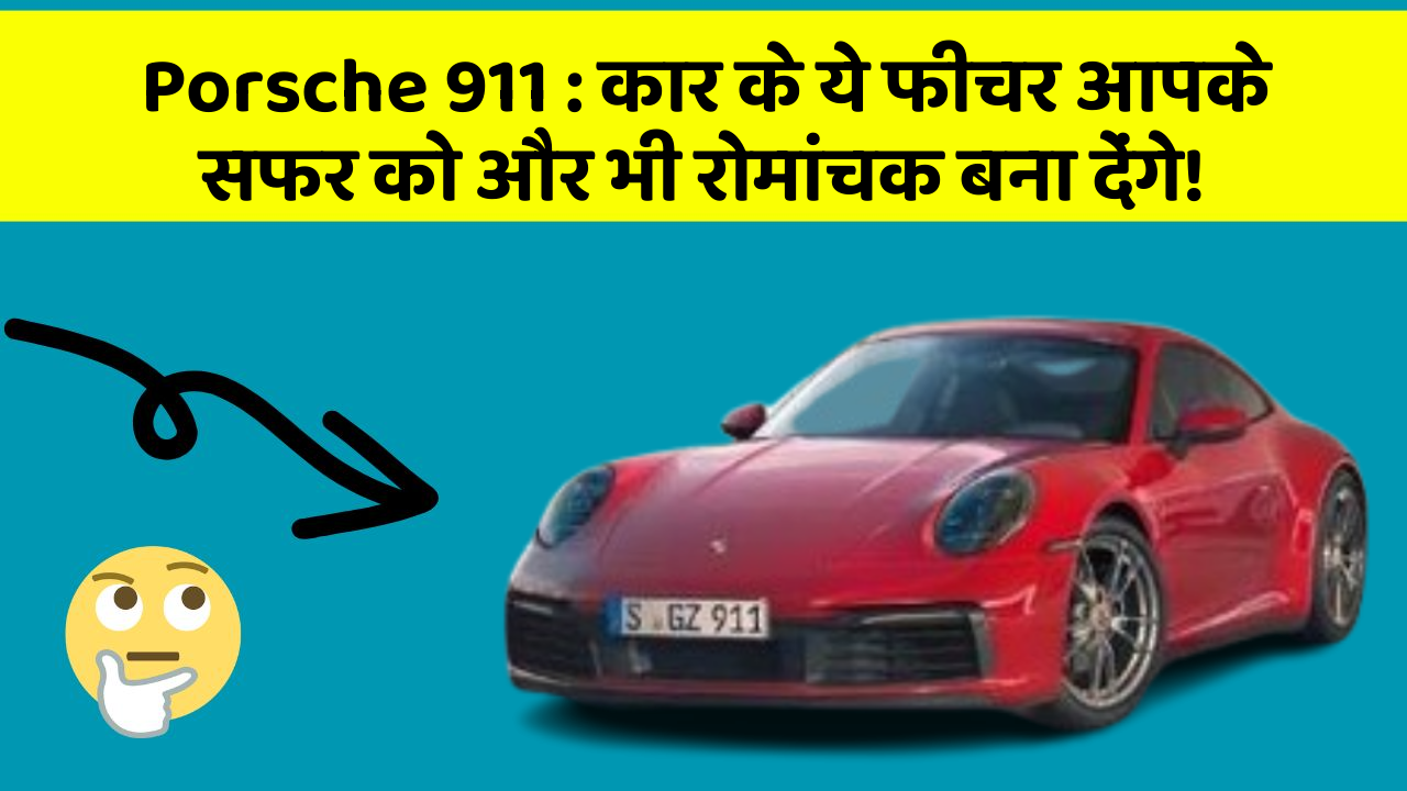 Porsche 911 : कार के ये फीचर आपके सफर को और भी रोमांचक बना देंगे!