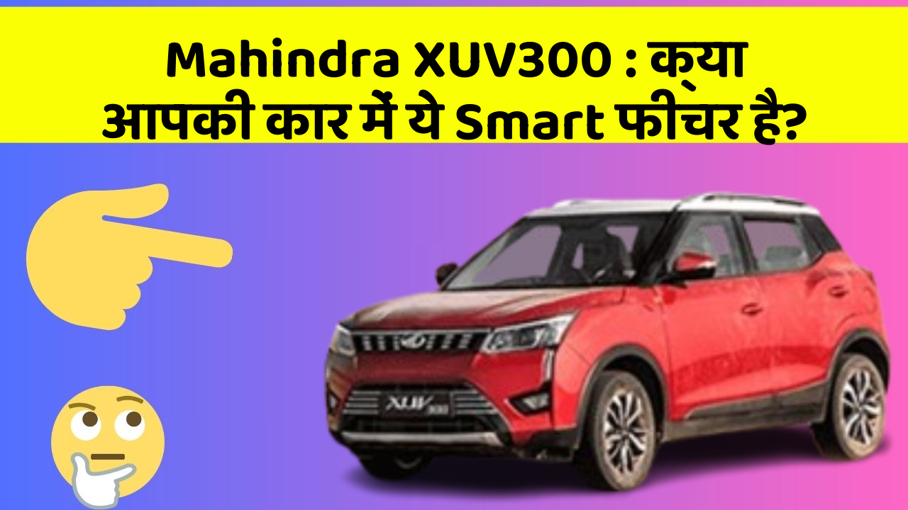 Mahindra XUV300 : क्या आपकी कार में ये Smart फीचर है?