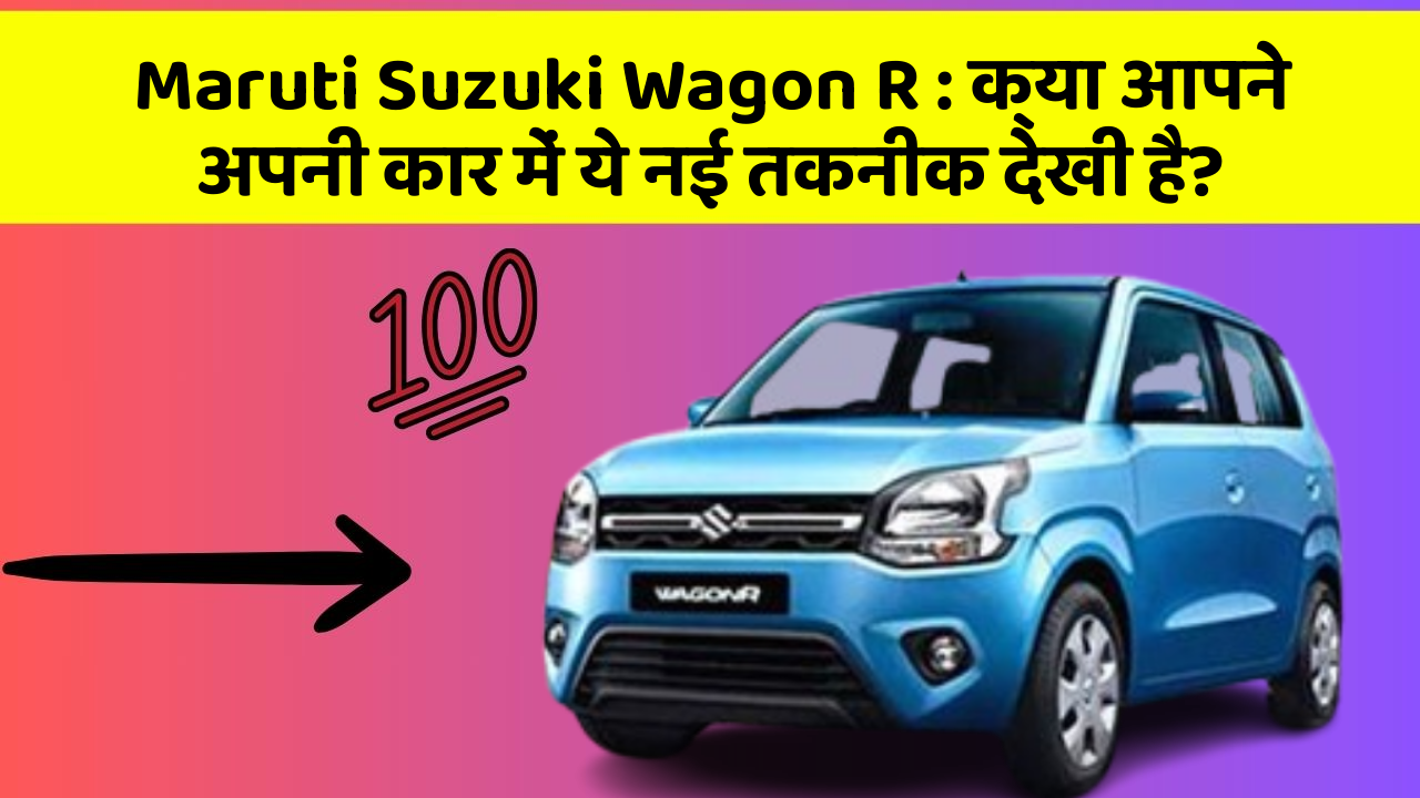 Maruti Suzuki Wagon R: क्या आपने अपनी कार में ये नई तकनीक देखी है?
