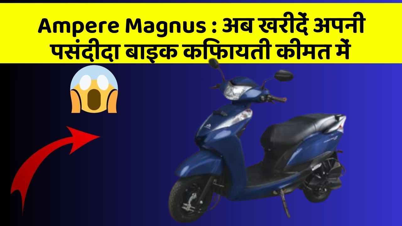 Ampere Magnus: अब खरीदें अपनी पसंदीदा बाइक किफायती कीमत में