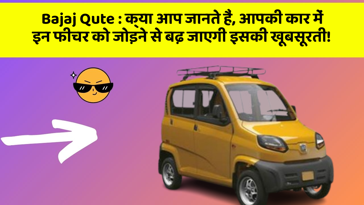 Bajaj Qute: क्या आप जानते हैं, आपकी कार में इन फीचर को जोड़ने से बढ़ जाएगी इसकी खूबसूरती!