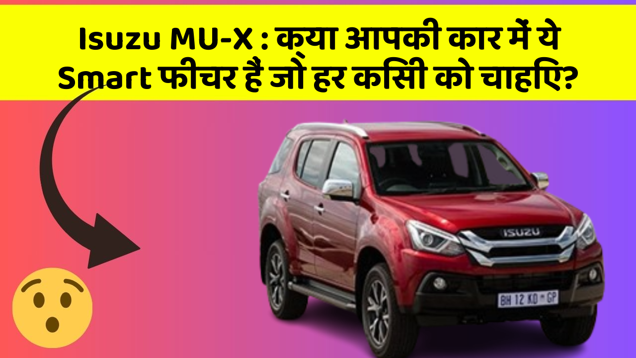 Isuzu MU-X: क्या आपकी कार में ये Smart फीचर हैं जो हर किसी को चाहिए?