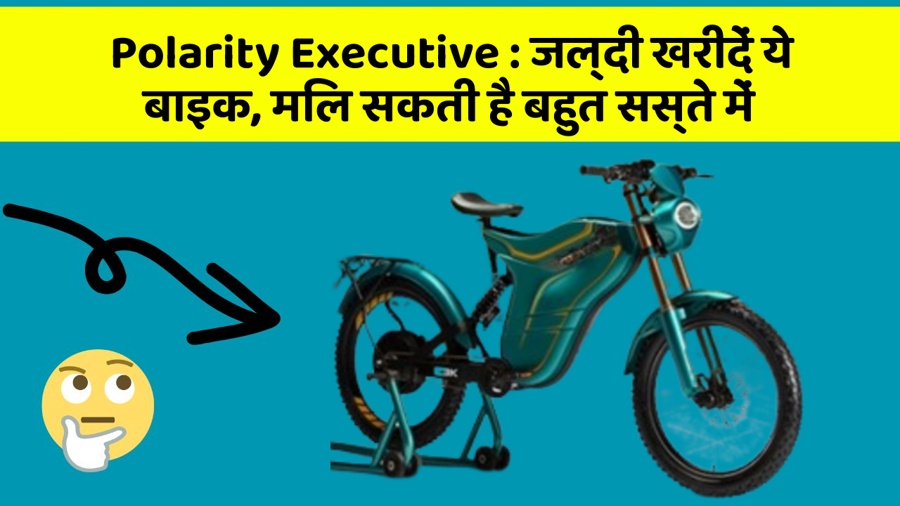 Polarity Executive : जल्दी खरीदें ये बाइक, मिल सकती है बहुत सस्ते में