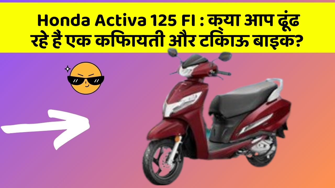 Honda Activa 125 FI: क्या आप ढूंढ रहे हैं एक किफायती और टिकाऊ बाइक?