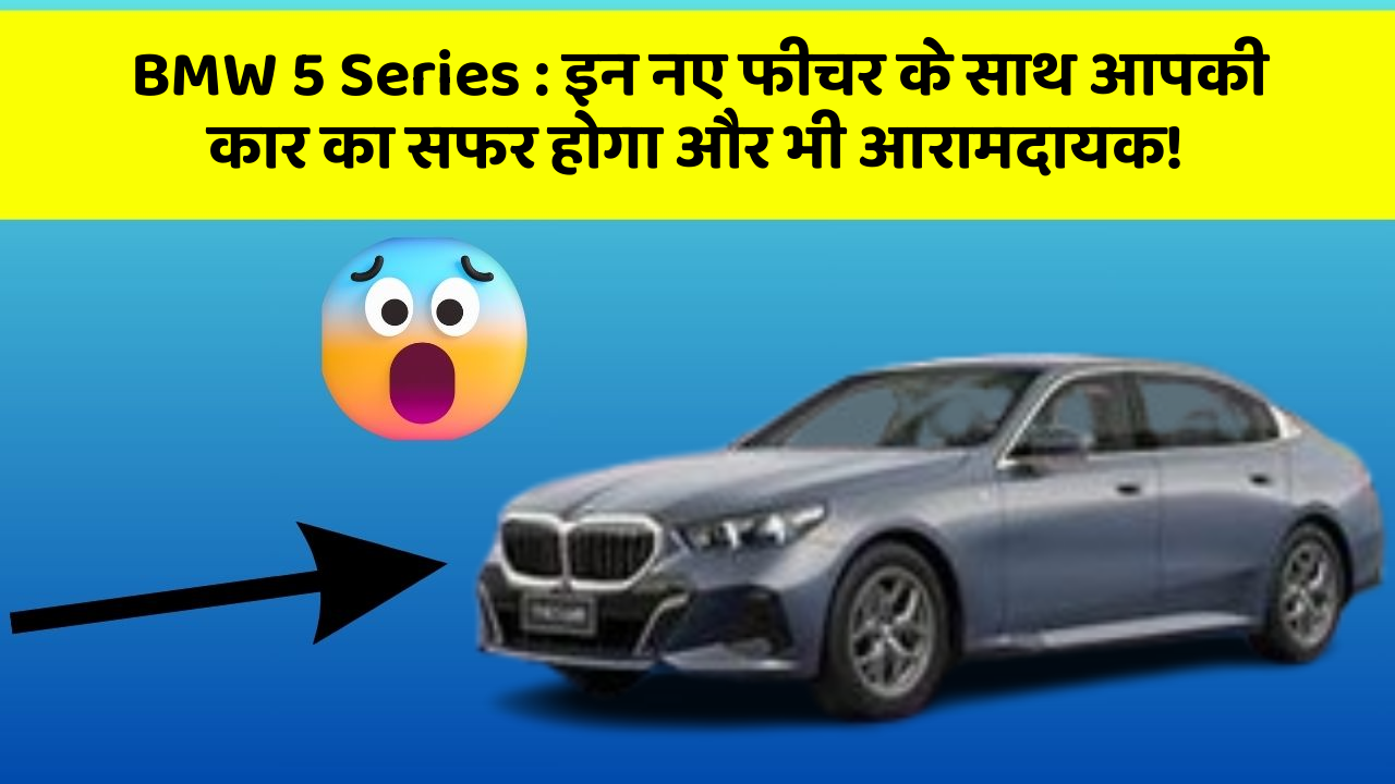 BMW 5 Series:इन नए फीचर के साथ आपकी कार का सफर होगा और भी आरामदायक!