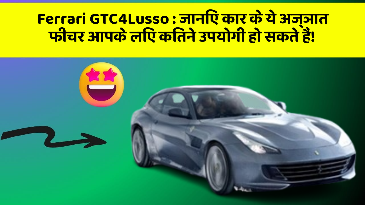Ferrari GTC4Lusso : जानिए कार के ये अज्ञात फीचर आपके लिए कितने उपयोगी हो सकते हैं!