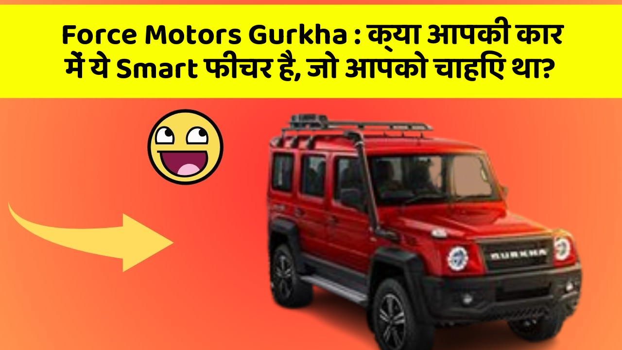 Force Motors Gurkha: क्या आपकी कार में ये Smart फीचर है, जो आपको चाहिए था?