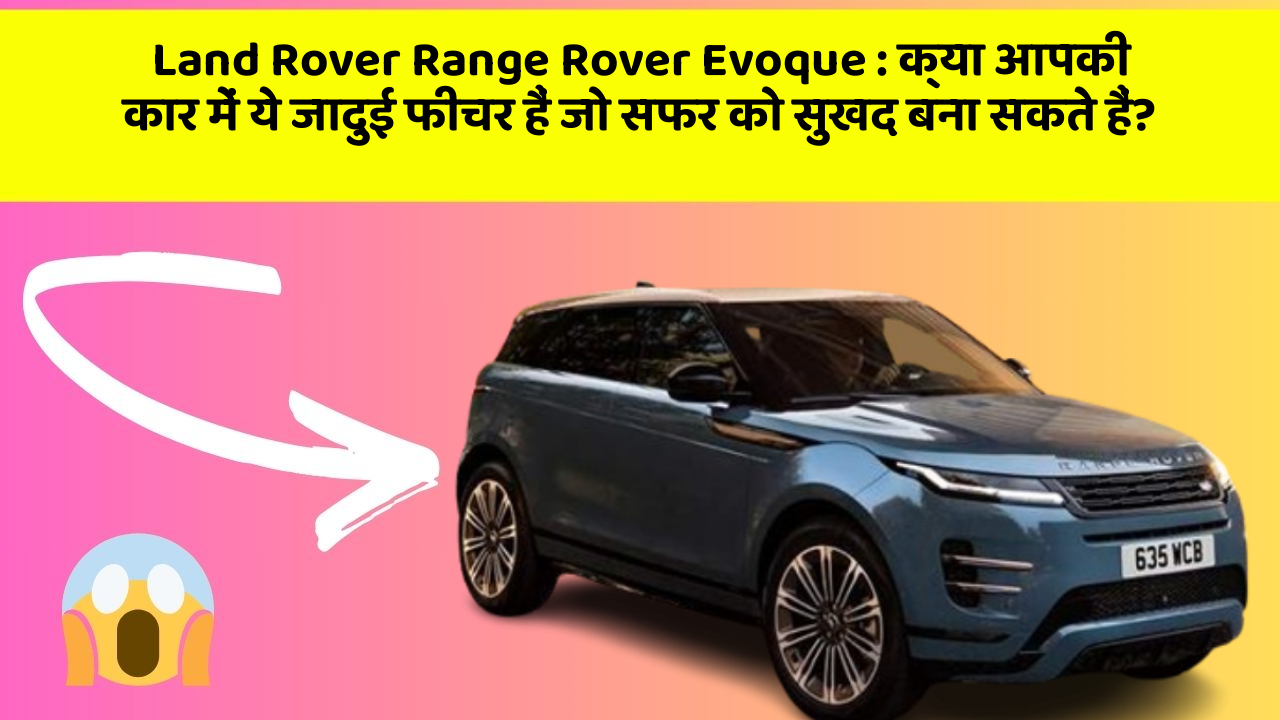 Land Rover Range Rover Evoque: क्या आपकी कार में ये जादुई फीचर हैं जो सफर को सुखद बना सकते हैं?