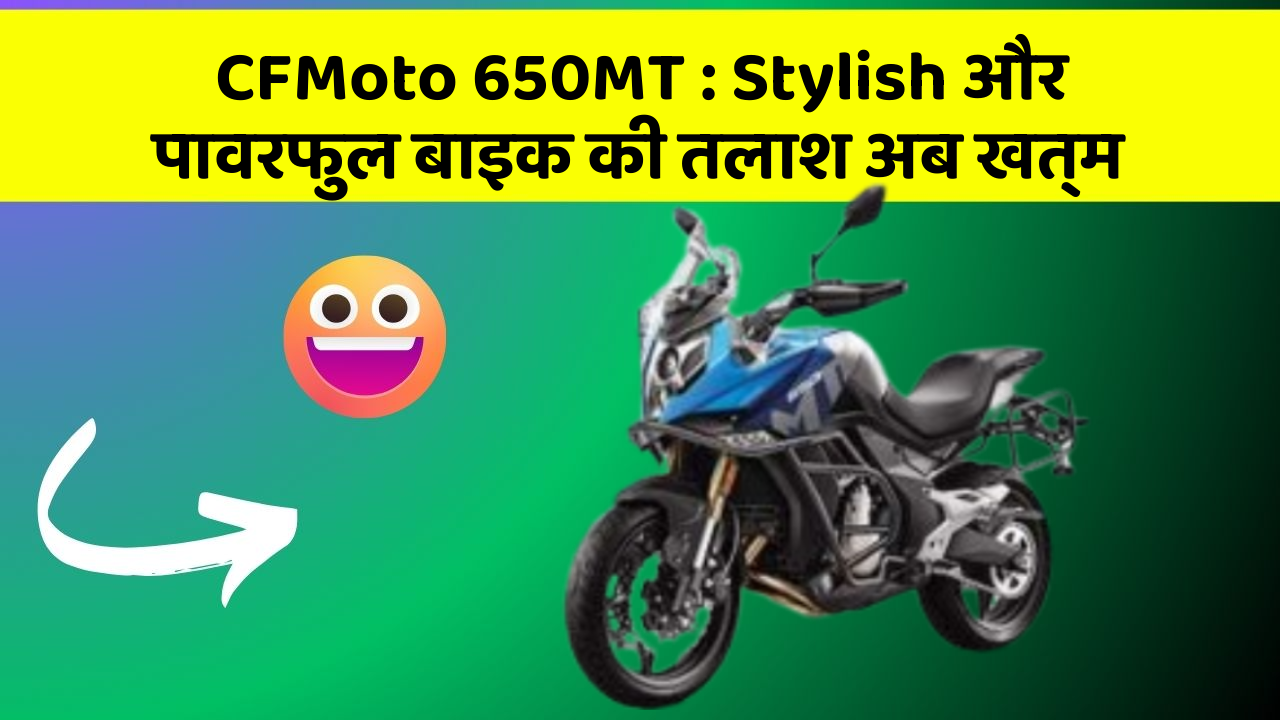 CFMoto 650MT : Stylish और पावरफुल बाइक की तलाश अब खत्म