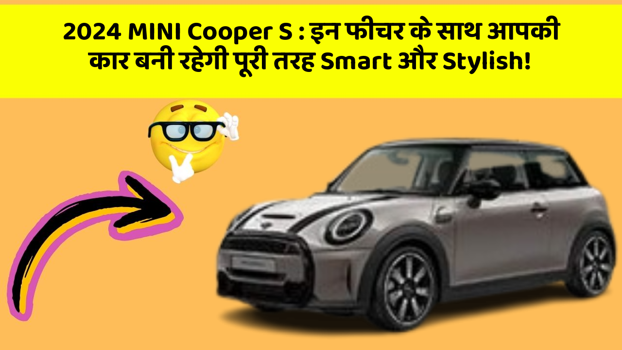2024 MINI Cooper S: इन फीचर के साथ आपकी कार बनी रहेगी पूरी तरह Smart और Stylish!