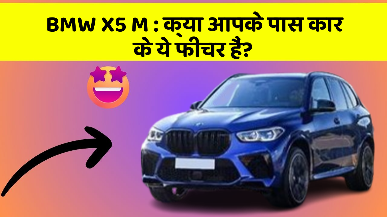 BMW X5 M: क्या आपके पास कार के ये फीचर हैं?
