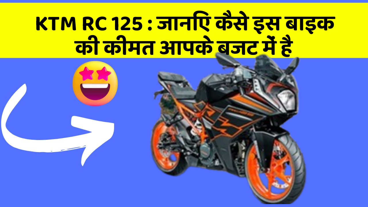 KTM RC 125 : जानिए कैसे इस बाइक की कीमत आपके बजट में है