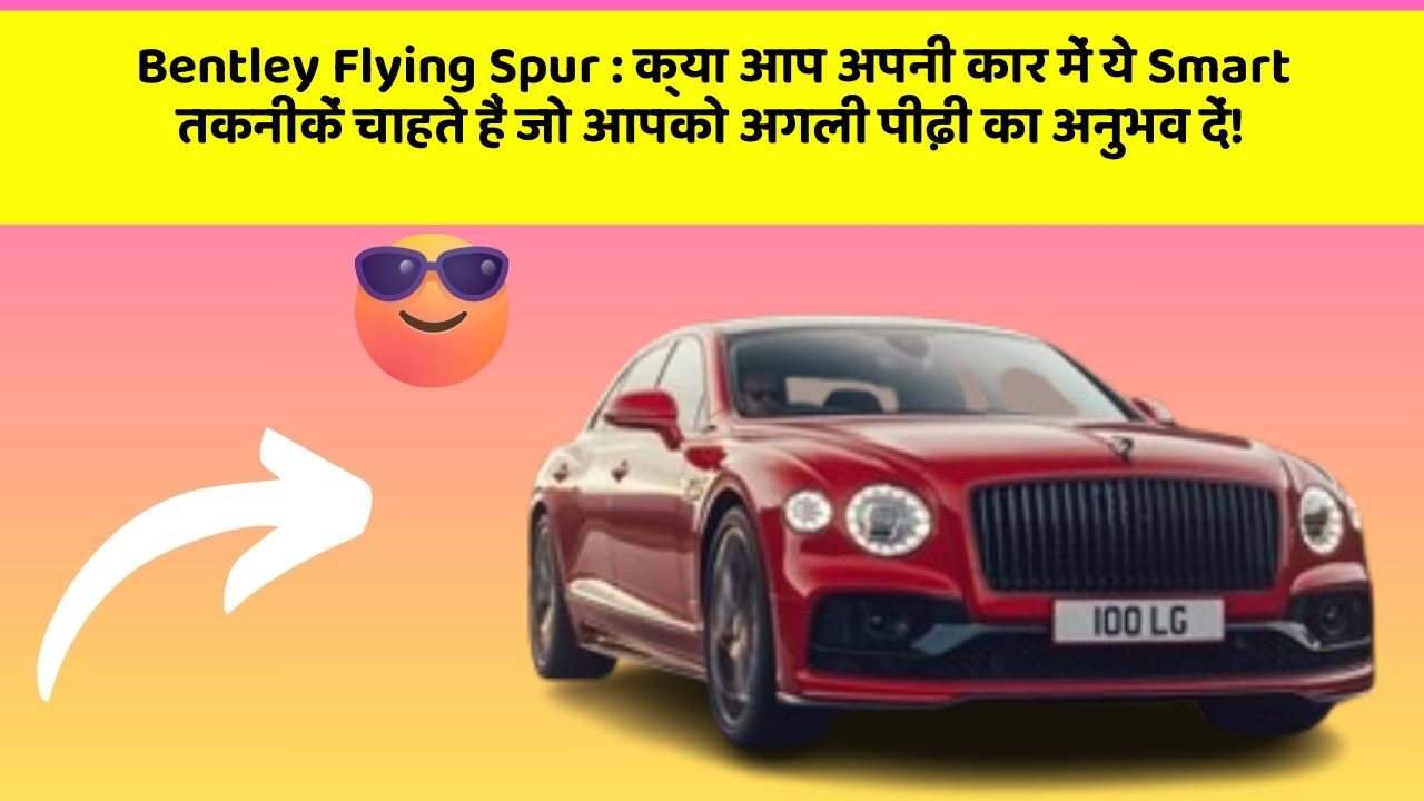 Bentley Flying Spur: क्या आप अपनी कार में ये Smart तकनीकें चाहते हैं जो आपको अगली पीढ़ी का अनुभव दें!