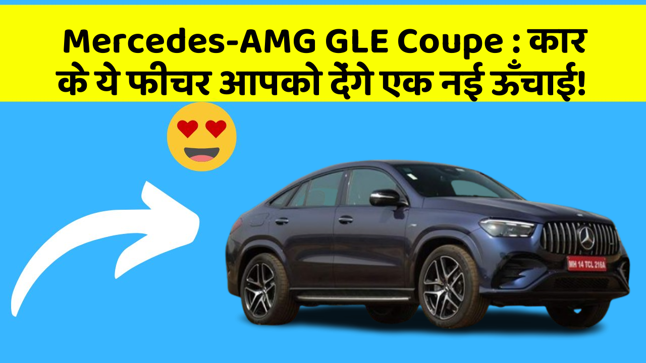 Mercedes-AMG GLE Coupe: कार के ये फीचर आपको देंगे एक नई ऊँचाई!