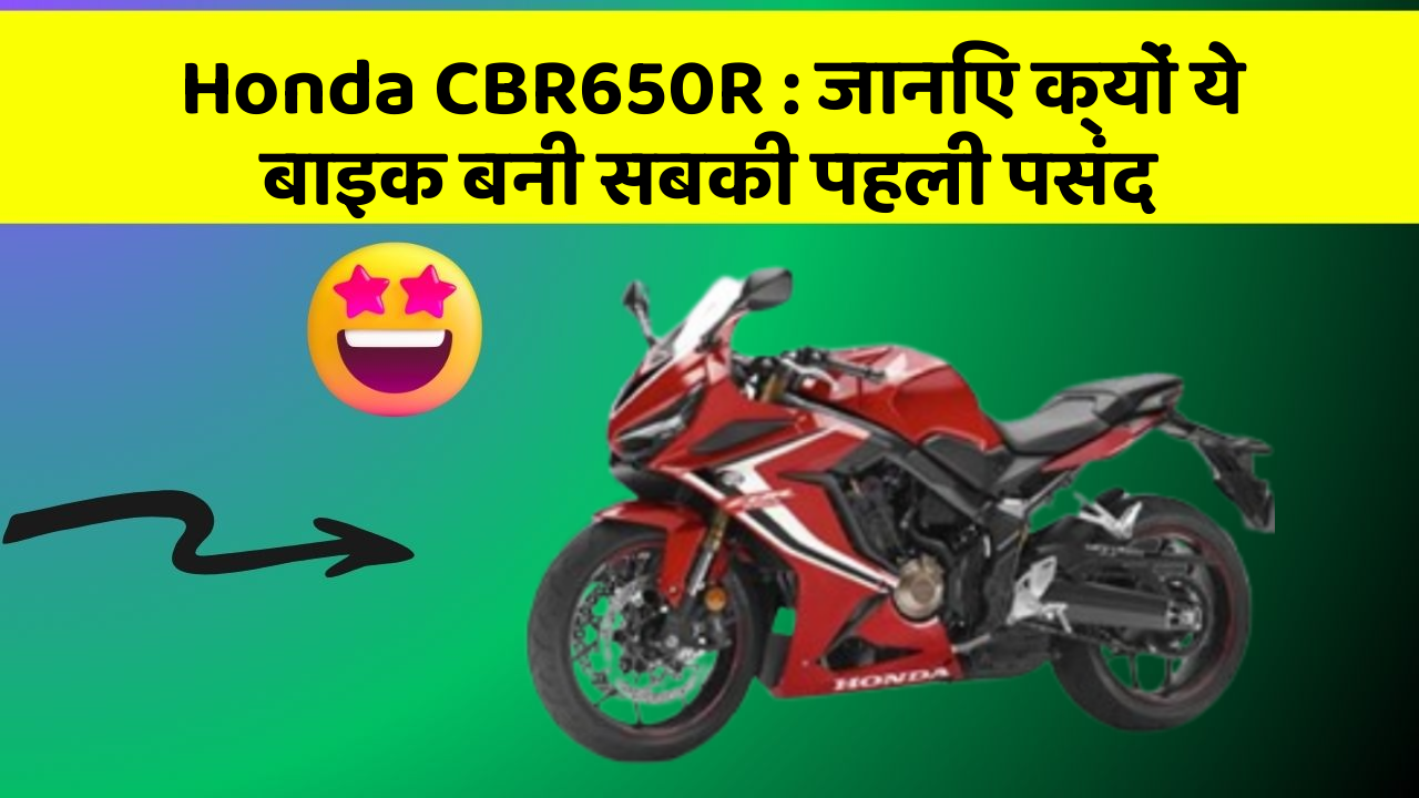 Honda CBR650R : जानिए क्यों ये बाइक बनी सबकी पहली पसंद