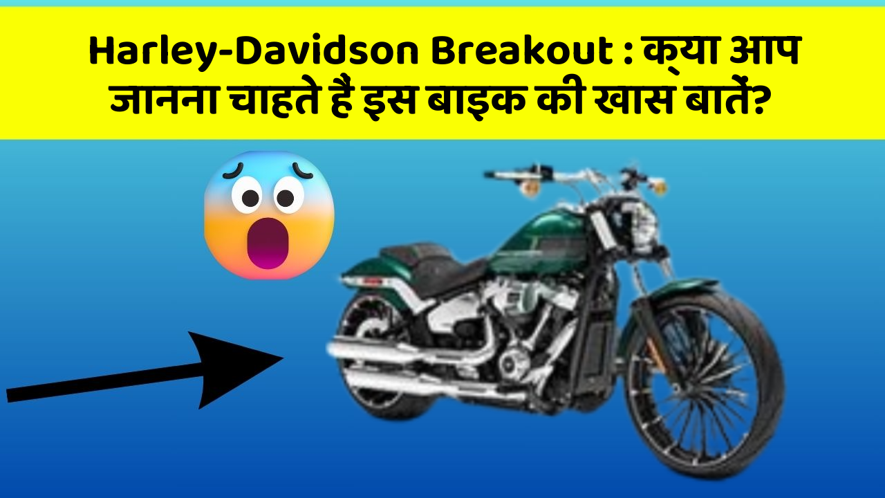 Harley-Davidson Breakout : क्या आप जानना चाहते हैं इस बाइक की खास बातें?