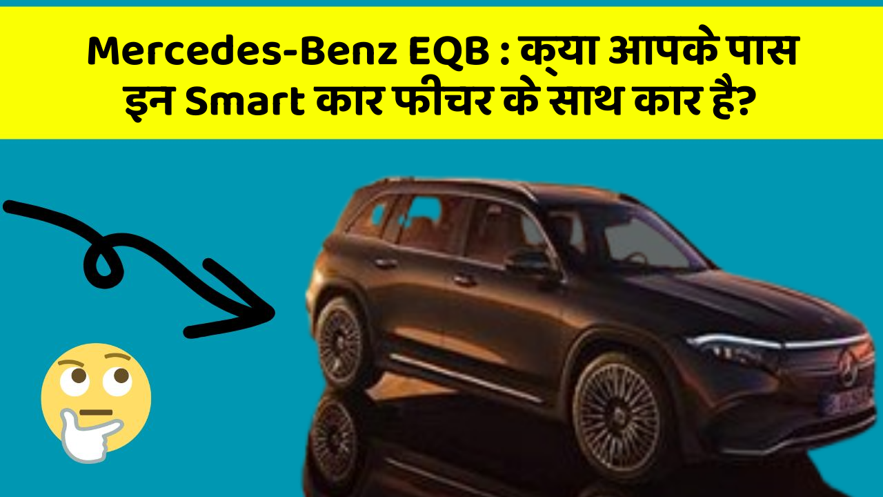 Mercedes-Benz EQB:क्या आपके पास इन Smart कार फीचर के साथ कार है?