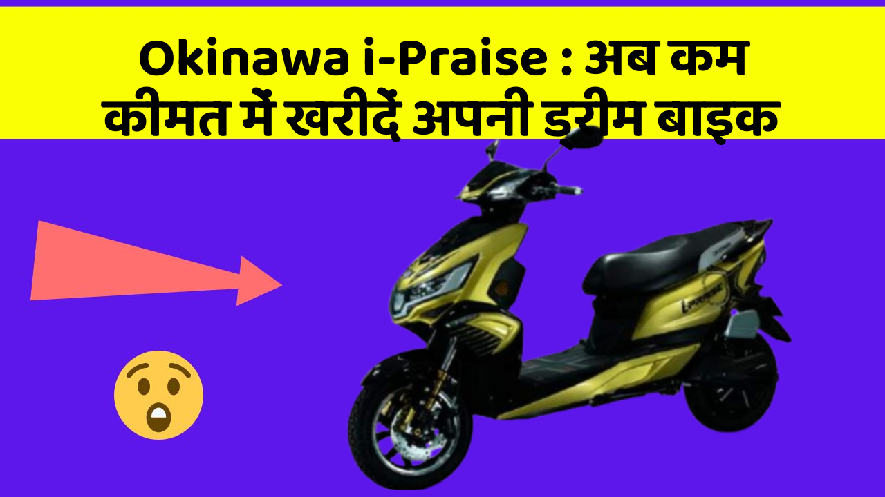Okinawa i-Praise: अब कम कीमत में खरीदें अपनी ड्रीम बाइक
