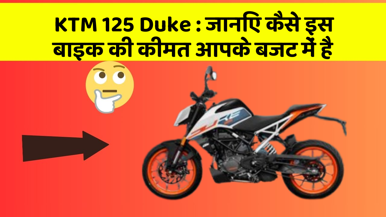 KTM 125 Duke : जानिए कैसे इस बाइक की कीमत आपके बजट में है