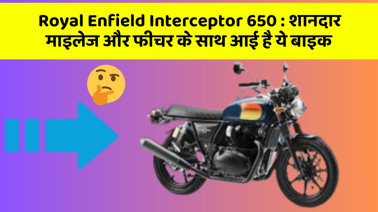Royal Enfield Interceptor 650: शानदार माइलेज और फीचर के साथ आई है ये बाइक