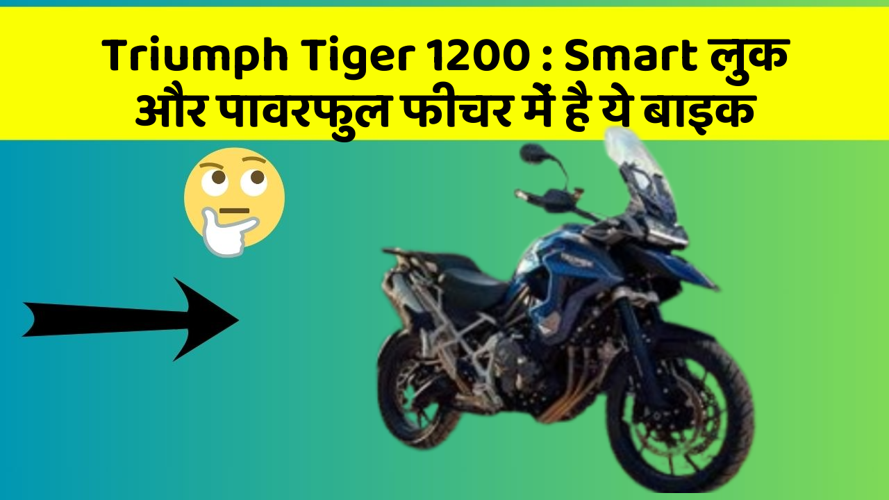 Triumph Tiger 1200: Smart लुक और पावरफुल फीचर में है ये बाइक