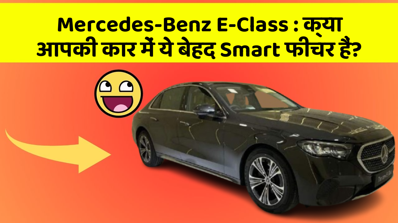 Mercedes-Benz E-Class: क्या आपकी कार में ये बेहद Smart फीचर हैं?