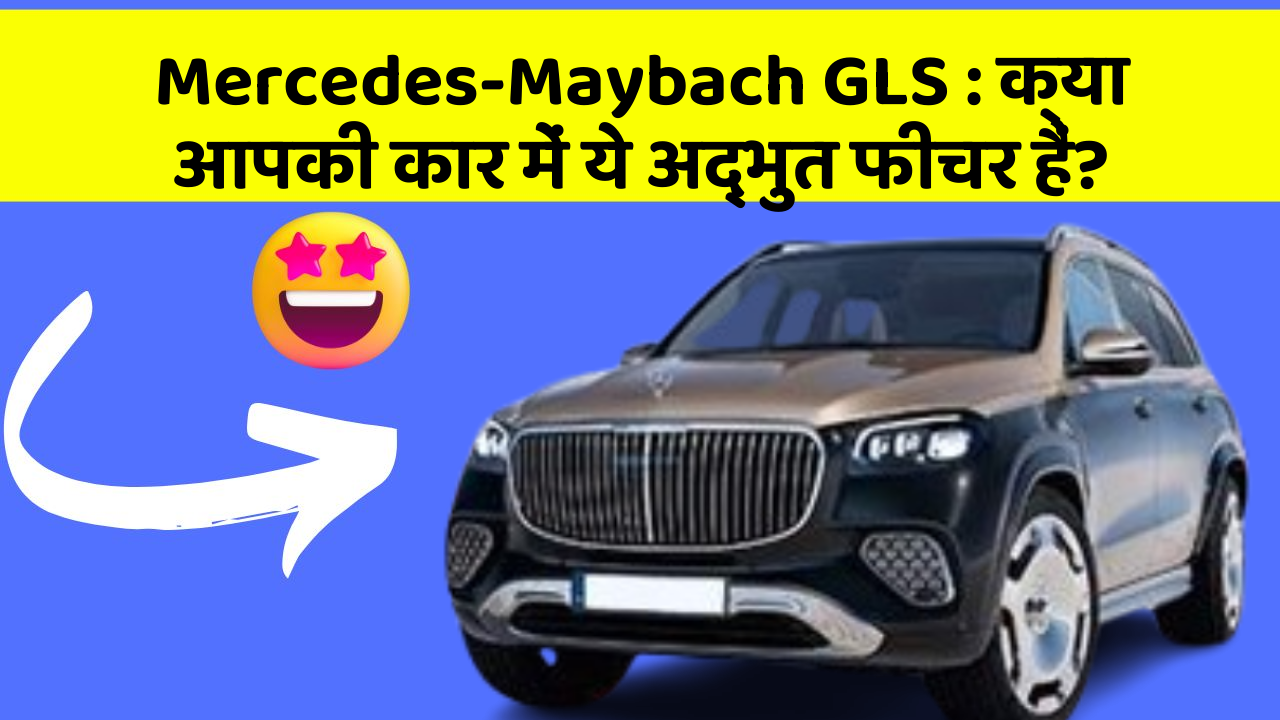 Mercedes-Maybach GLS: क्या आपकी कार में ये अद्भुत फीचर हैं?