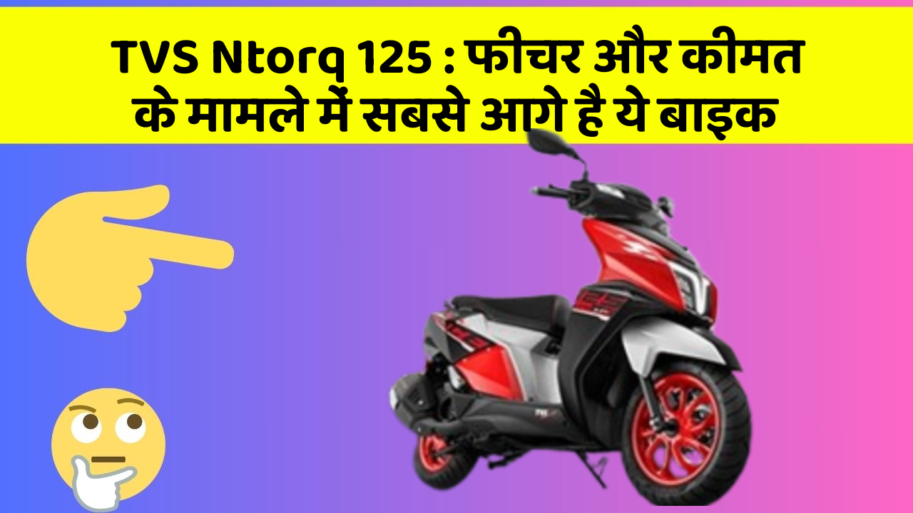TVS Ntorq 125: फीचर और कीमत के मामले में सबसे आगे है ये बाइक