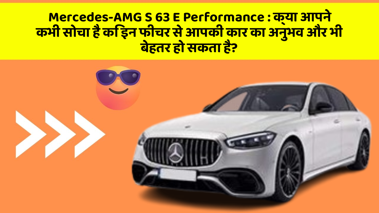 Mercedes-AMG S 63 E Performance: क्या आपने कभी सोचा है कि इन फीचर से आपकी कार का अनुभव और भी बेहतर हो सकता है?