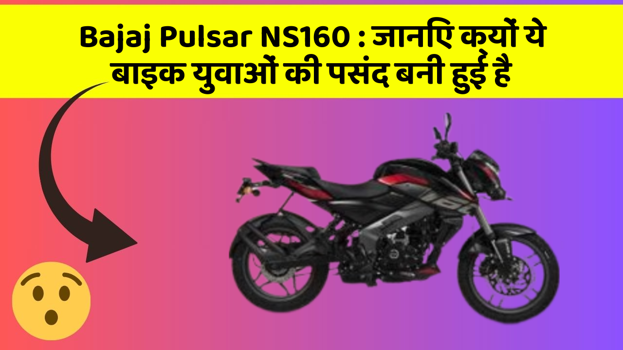 Bajaj Pulsar NS160 : जानिए क्यों ये बाइक युवाओं की पसंद बनी हुई है