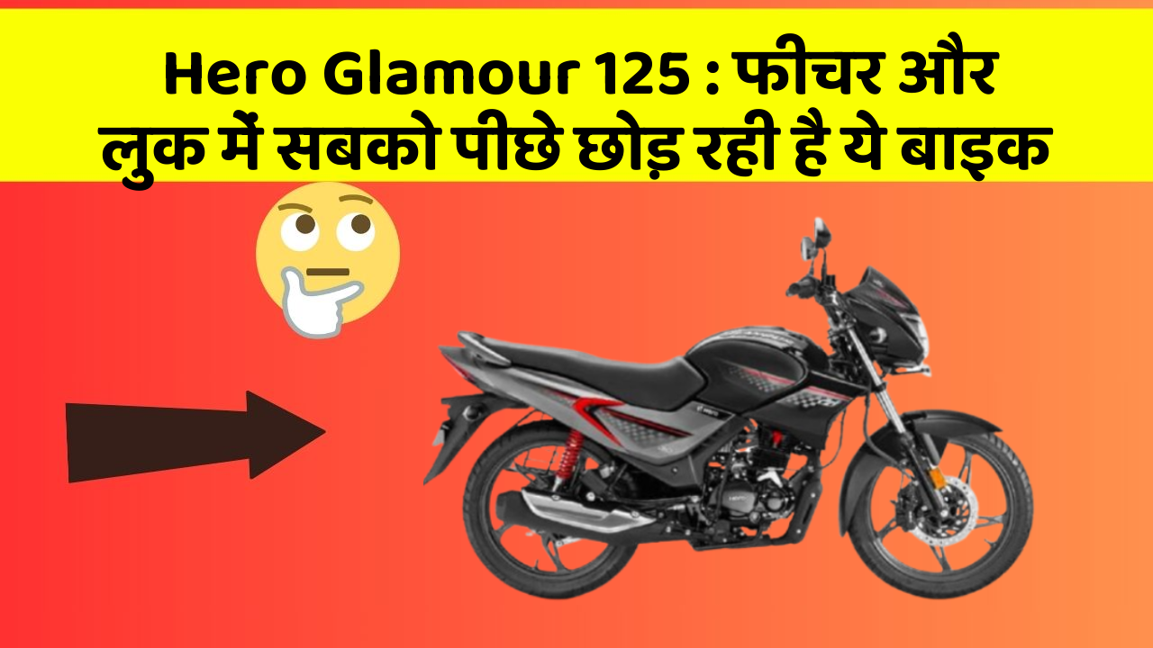 Hero Glamour 125: फीचर और लुक में सबको पीछे छोड़ रही है ये बाइक