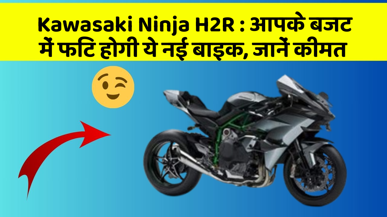 Kawasaki Ninja H2R: आपके बजट में फिट होगी ये नई बाइक, जानें कीमत