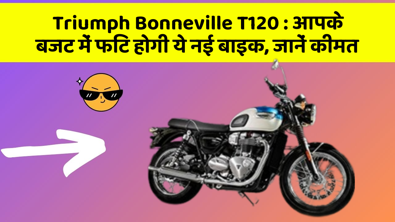 Triumph Bonneville T120: आपके बजट में फिट होगी ये नई बाइक, जानें कीमत