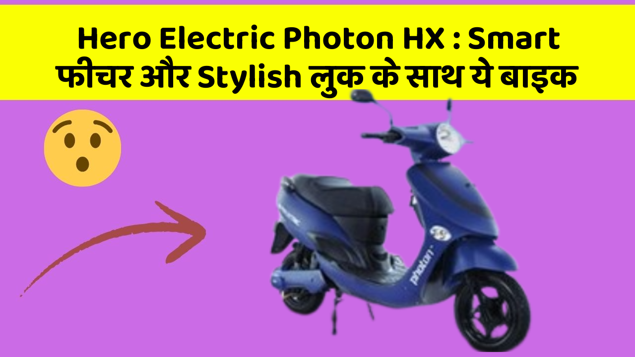Hero Electric Photon HX: Smart फीचर और Stylish लुक के साथ ये बाइक