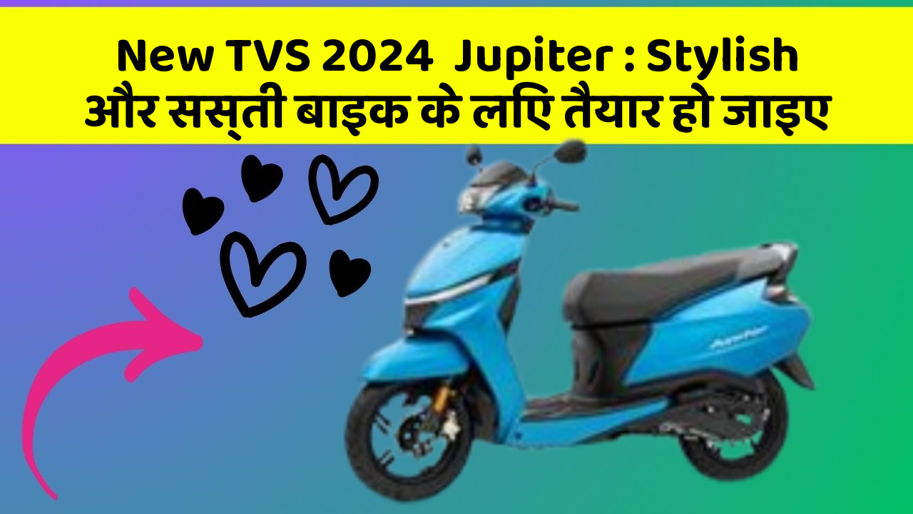 New TVS 2024  Jupiter: Stylish और सस्ती बाइक के लिए तैयार हो जाइए
