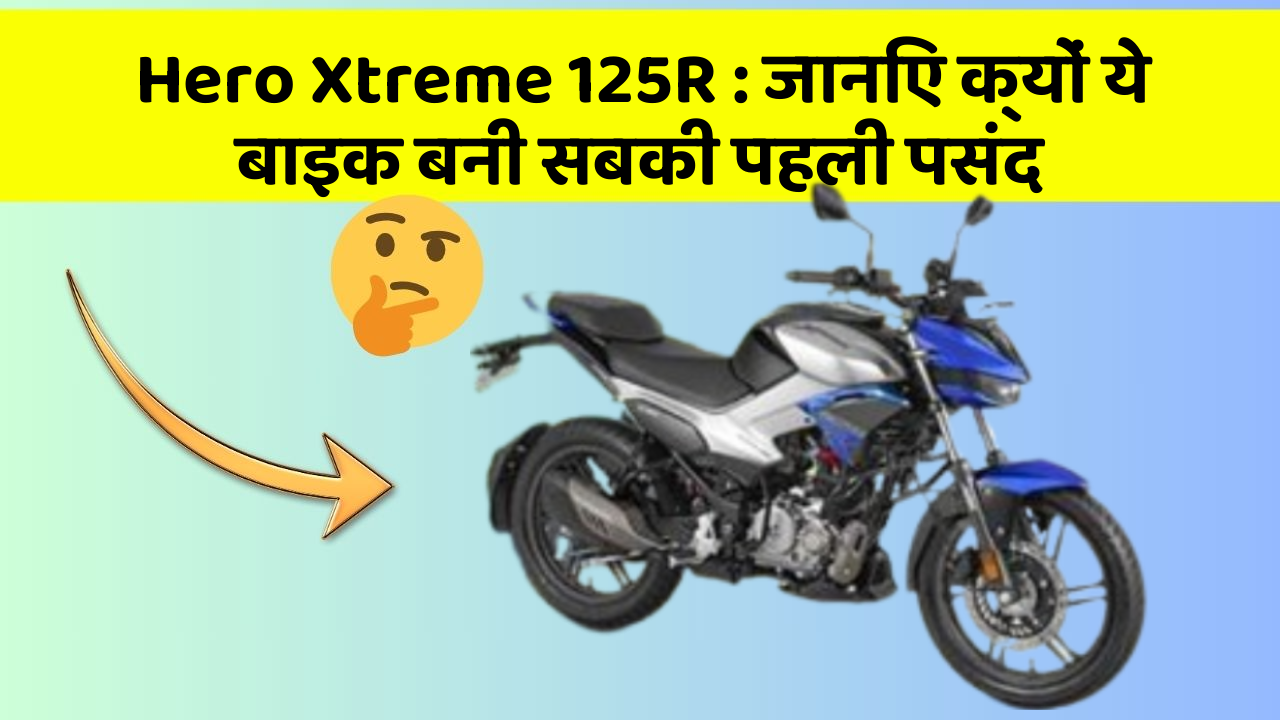 Hero Xtreme 125R: जानिए क्यों ये बाइक बनी सबकी पहली पसंद