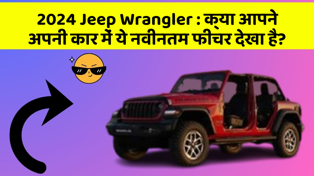2024 Jeep Wrangler: क्या आपने अपनी कार में ये नवीनतम फीचर देखा है?