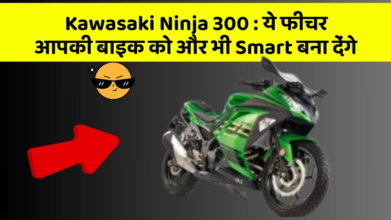 Kawasaki Ninja 300: ये फीचर आपकी बाइक को और भी Smart बना देंगे