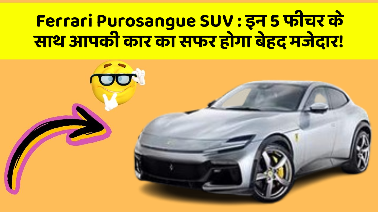 Ferrari Purosangue SUV: इन 5 फीचर के साथ आपकी कार का सफर होगा बेहद मजेदार!