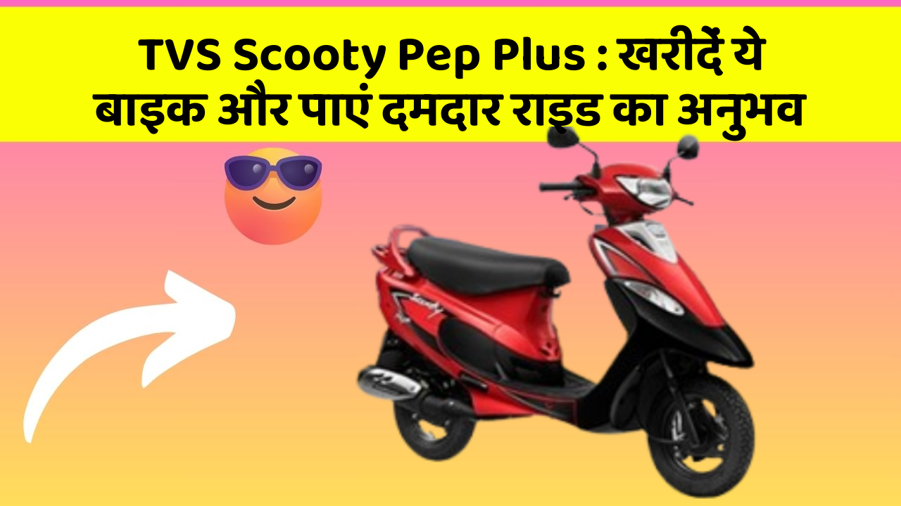 TVS Scooty Pep Plus: खरीदें ये बाइक और पाएं दमदार राइड का अनुभव