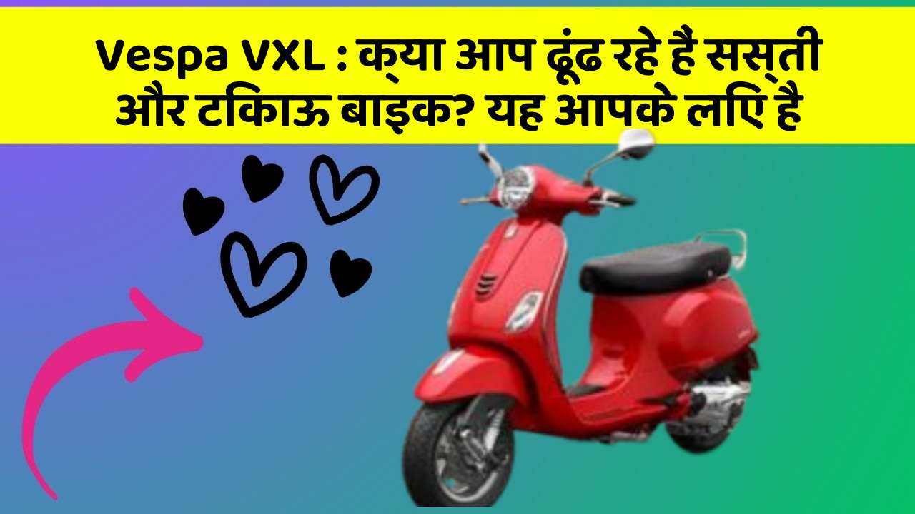 Vespa VXL: क्या आप ढूंढ रहे हैं सस्ती और टिकाऊ बाइक? यह आपके लिए है