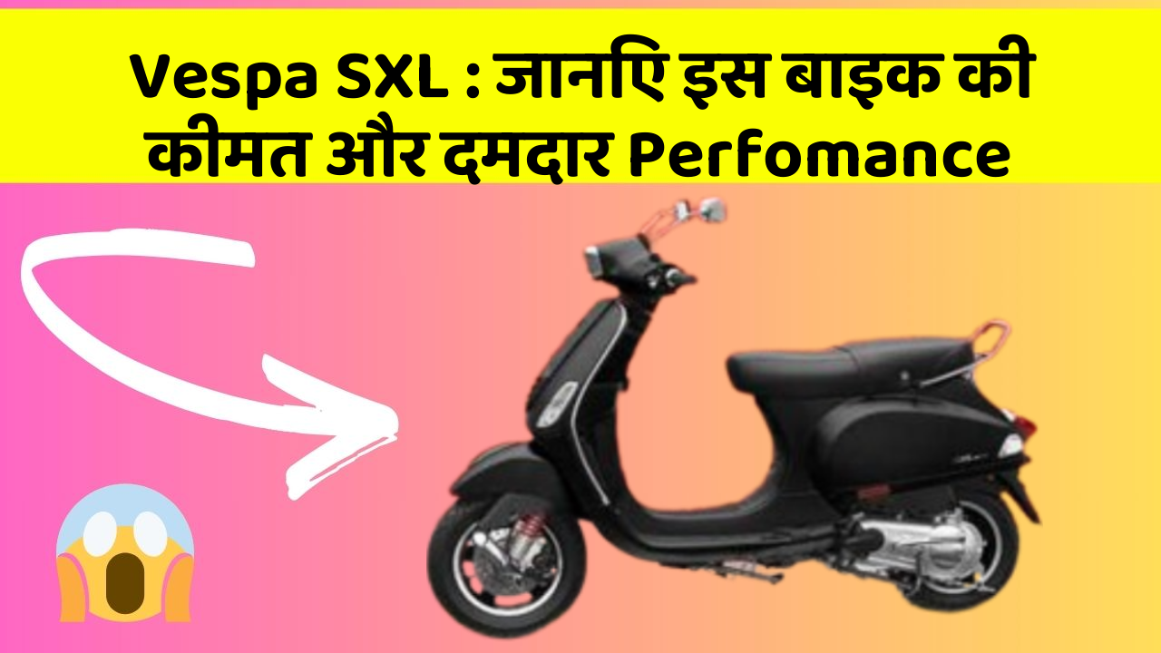 Vespa SXL: जानिए इस बाइक की कीमत और दमदार Perfomance